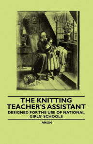 Title: The Knitting Teacher's Assistant - Designed for the use of National Girls' Schools, Author: Anon