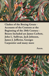 Title: Clashes of the Boxing Greats - Accounts of the Contests at the Beginning of the 20th Century: Boxers Included are James Corbett, John L. Sullivan, Jack Johnson, James J. Jefferies, Georges Carpentier and many more, Author: Anon