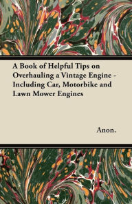 Title: A Book of Helpful Tips on Overhauling a Vintage Engine - Including Car, Motorbike and Lawn Mower Engines, Author: Anon
