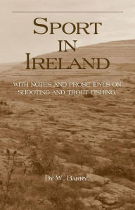 Title: Sport In Ireland - With Notes And Prose Idyls On Shooting And Trout Fishing, Author: W. Barry