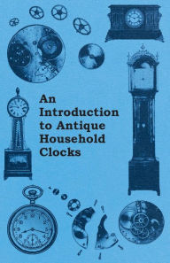 Title: An Introduction to Antique Household Clocks, Author: Fred W. Burgess