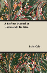 Title: A Defense Manual of Commando Jiu Jitsu, Author: Irvin Cahn