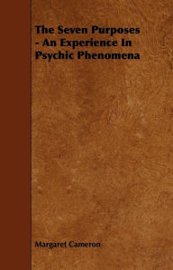 Title: The Seven Purposes - An Experience in Psychic Phenomena, Author: Margaret Cameron