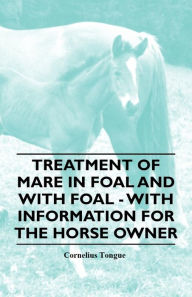 Title: Treatment of Mare in Foal and with Foal - With Information for the Horse Owner, Author: Cornelius Tongue