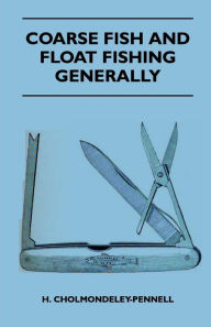 Title: Coarse Fish and Float Fishing Generally, Author: H. Cholmondeley-Pennell