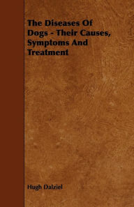 Title: The Diseases of Dogs - Their Causes, Symptoms and Treatment, Author: Hugh Dalziel