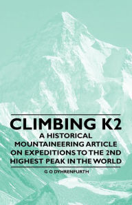 Title: Climbing K2 - A Historical Mountaineering Article on Expeditions to the 2nd Highest Peak in the World, Author: G. O. Dyhrenfurth