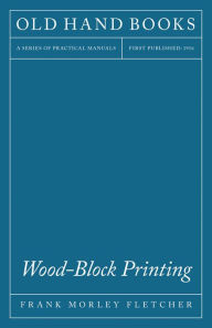 Title: Wood-Block Printing - A Description Of The Craft Of Woodcutting And Colour Printing Based On The Japanese Practice, Author: F. Fletcher