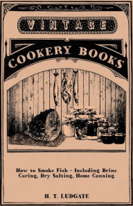 Title: How to Smoke Fish - Including Brine Curing, Dry Salting, Home Canning, Author: H. T. Ludgate