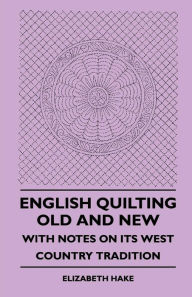 Title: English Quilting Old And New - With Notes On Its West Country Tradition, Author: Elizabeth Hake