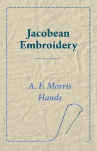 Title: Jacobean Embroidery, Author: A. F. Morris Hands