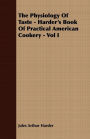 The Physiology Of Taste - Harder's Book Of Practical American Cookery - Vol I.: Treating of American Vegetables, and All Alimentary Plants, Roots and Seeds - Containing a Description of the Best Varieties, Mode of Cultivation, and the Art of Preparing the