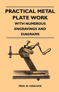 Title: Practical Metal Plate Work - With Numerous Engravings and Diagrams, Author: Paul N. Hasluck