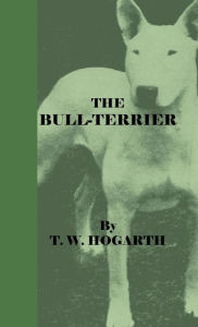 Title: The Bull-Terrier, Author: T. W. Hogarth