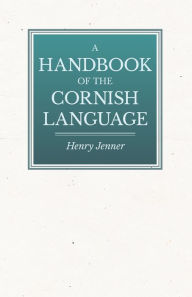 Title: A Handbook of the Cornish Language - Chiefly in Its Latest Stages with Some Account of Its History and Literature, Author: Henry Jenner