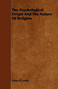 Title: The Psychological Origin And The Nature Of Religion, Author: James H. Leuba