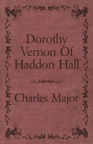 Title: Dorothy Vernon Of Haddon Hall, Author: Charles Major