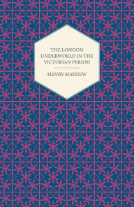 Title: The London Underworld In The Victorian Period - Authentic First-Person Accounts By Beggars, Thieves And Prostitutes, Author: Henry Mayhew