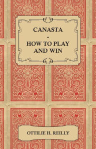 Title: Canasta - How to Play and Win - Including the Official Rules and Pointers for Play, Author: Ottilie H. Reilly
