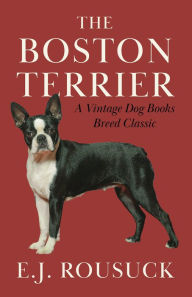 Title: The Boston Terrier (A Vintage Dog Books Breed Classic), Author: E. J. Rousuck