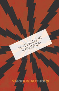 Title: 25 Lessons in Hypnotism - Being the Most Perfect, Complete, Easily Learned and Comprehensive Course in the World.: Embracing the Science of Magnetic Healing, Telepathy, Mind Reading, Clairvoyant Hypnosis, Mesmerism, Animal Magnetism, thought transference,, Author: M. Young