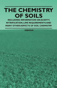 Title: The Chemistry of Soils - Including Information on Acidity, Nitrification, Lime Requirements and Many Other Aspects of Soil Chemistry, Author: Various Authors