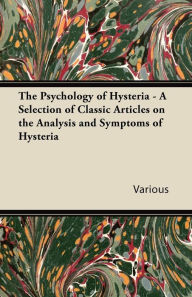 Title: The Psychology of Hysteria - A Selection of Classic Articles on the Analysis and Symptoms of Hysteria, Author: Various