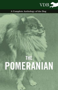 Title: The Pomeranian - A Complete Anthology of the Dog, Author: Various