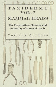 Title: Taxidermy Vol. 7 Mammal Heads - The Preparation, Skinning and Mounting of Mammal Heads, Author: Various