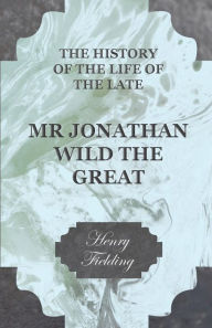 Title: The History of the Life of the Late Mr Jonathan Wild the Great, Author: Henry Fielding