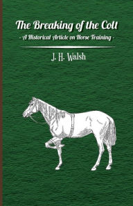 Title: The Breaking of the Colt - A Historical Article on Horse Training, Author: J. H. Walsh