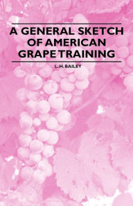 Title: A General Sketch of American Grape Training, Author: L. H. Bailey