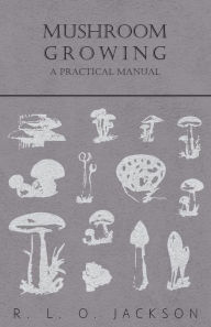 Title: Mushroom Growing - A Practical Manual, Author: R. L. O. Jackson