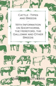 Title: Cattle - Types and Breeds - With Information on Shorthorns, the Hereford, the Galloway and Other Breeds, Author: James A. S. Watson