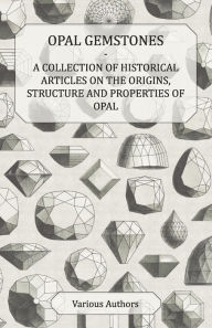 Title: Opal Gemstones - A Collection of Historical Articles on the Origins, Structure and Properties of Opal, Author: Various