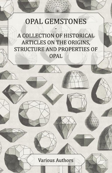 Opal Gemstones - A Collection of Historical Articles on the Origins, Structure and Properties of Opal