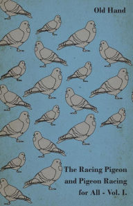 Title: The Racing Pigeon and Pigeon Racing for All - Vol. I., Author: Old Hand