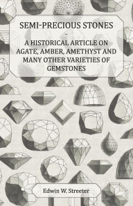 Title: Semi-Precious Stones - A Historical Article on Agate, Amber, Amethyst and Many Other Varieties of Gemstones, Author: Edwin W. Streeter