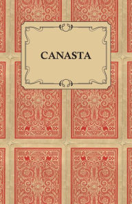 Title: Canasta - A Quick Way to Learn This Popular New Game With Instructions For Skillful Play, Author: M. A. Goldsmith