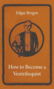 Title: How to Become a Ventriloquist, Author: Edgar Bergen