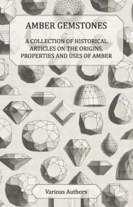 Title: Amber Gemstones - A Collection of Historical Articles on the Origins, Properties and Uses of Amber, Author: Various