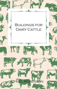 Title: Buildings for Dairy Cattle - With Information on Cowsheds, Milking Sheds and Loose Boxes, Author: H. G. Robinson