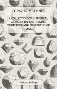 Title: Topaz Gemstones - A Collection of Historical Articles on the Origins, Structure and Properties of Topaz, Author: Various