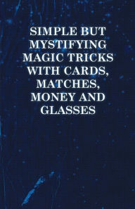 Title: Simple but Mystifying Magic Tricks with Cards, Matches, Money and Glasses, Author: Symonds