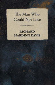 Title: The Man Who Could Not Lose, Author: Richard Harding Davis