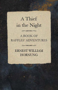 Title: A Thief in the Night: A Book of Raffles' Adventures, Author: Ernest William Hornung