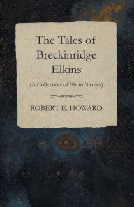 Title: The Tales of Breckinridge Elkins (A Collection of Short Stories), Author: Robert E. Howard