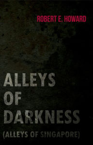 Title: Alleys of Darkness (Alleys of Singapore), Author: Robert E. Howard