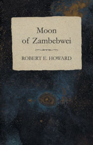 Title: Moon of Zambebwei, Author: Robert E. Howard