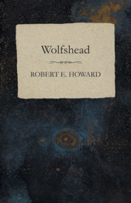 Title: Wolfshead, Author: Robert E. Howard